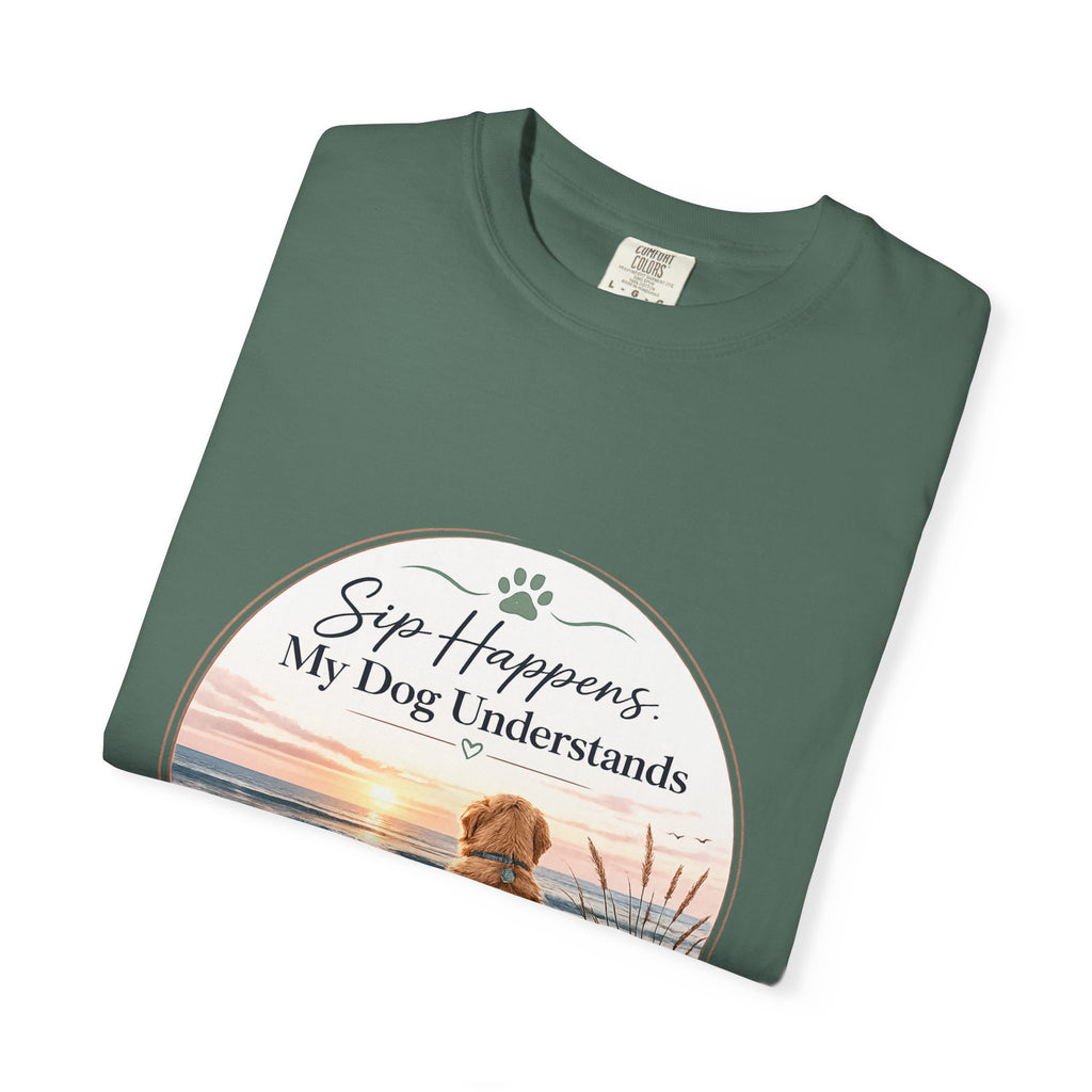 Sip Happens My Dog Understands T-shirt | Unisex Garment Dyed