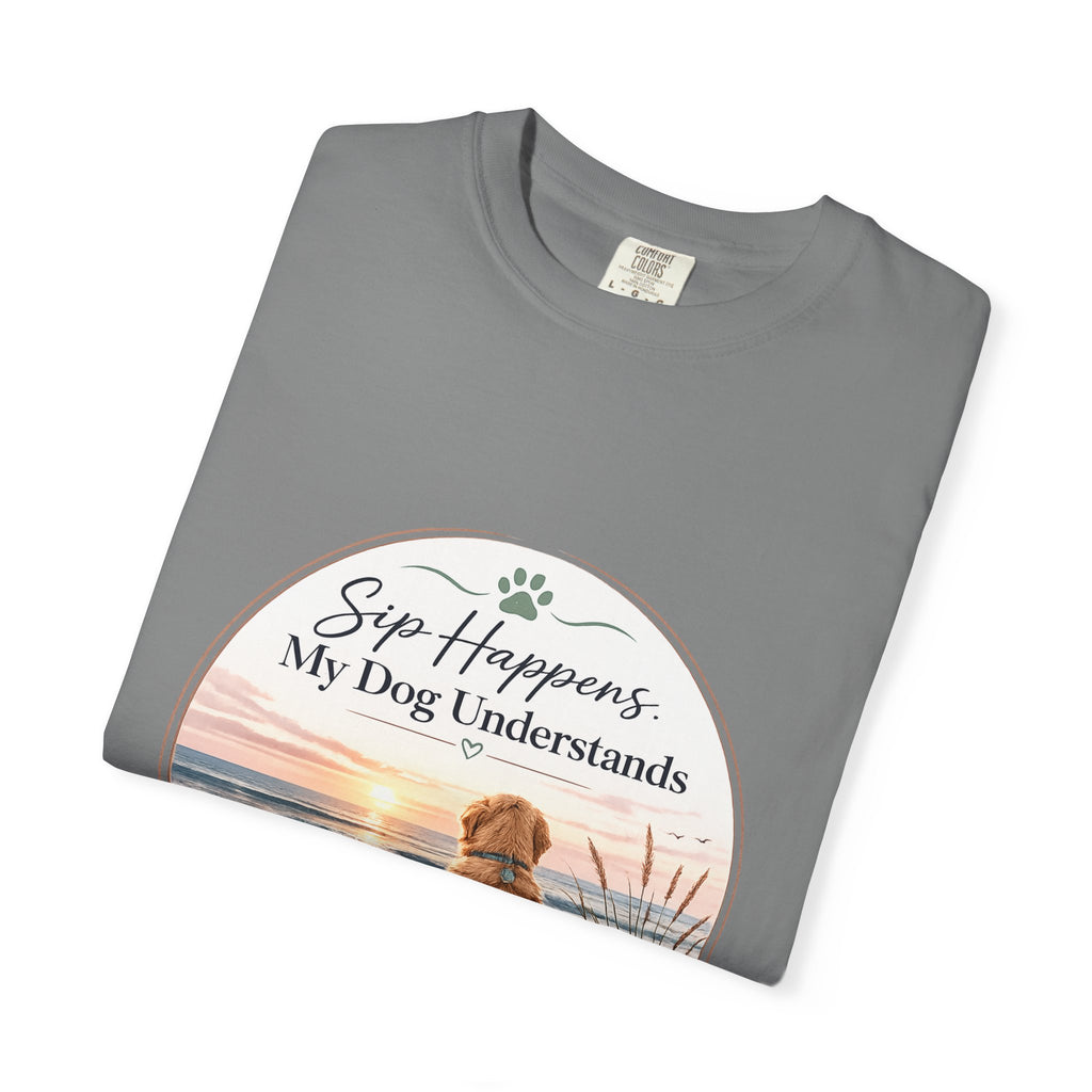 Sip Happens My Dog Understands T-shirt | Unisex Garment Dyed