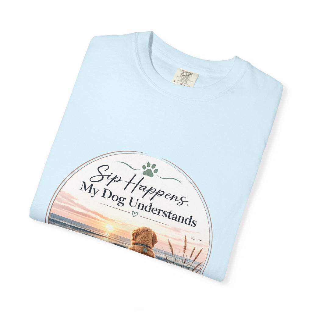 Sip Happens My Dog Understands T-shirt | Unisex Garment Dyed