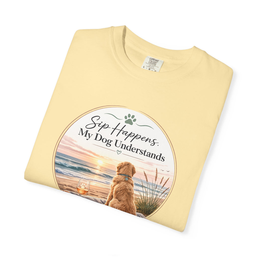 Sip Happens My Dog Understands T-shirt | Unisex Garment Dyed