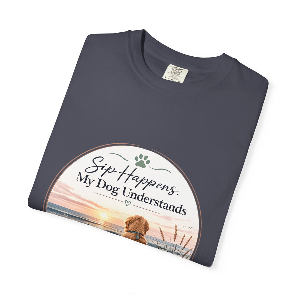 Sip Happens My Dog Understands T-shirt | Unisex Garment Dyed