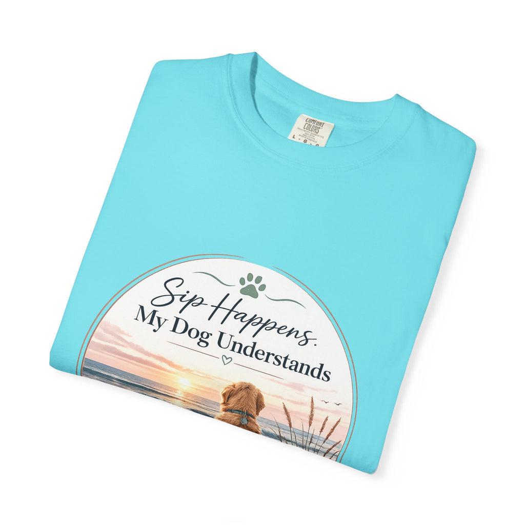 Sip Happens My Dog Understands T-shirt | Unisex Garment Dyed