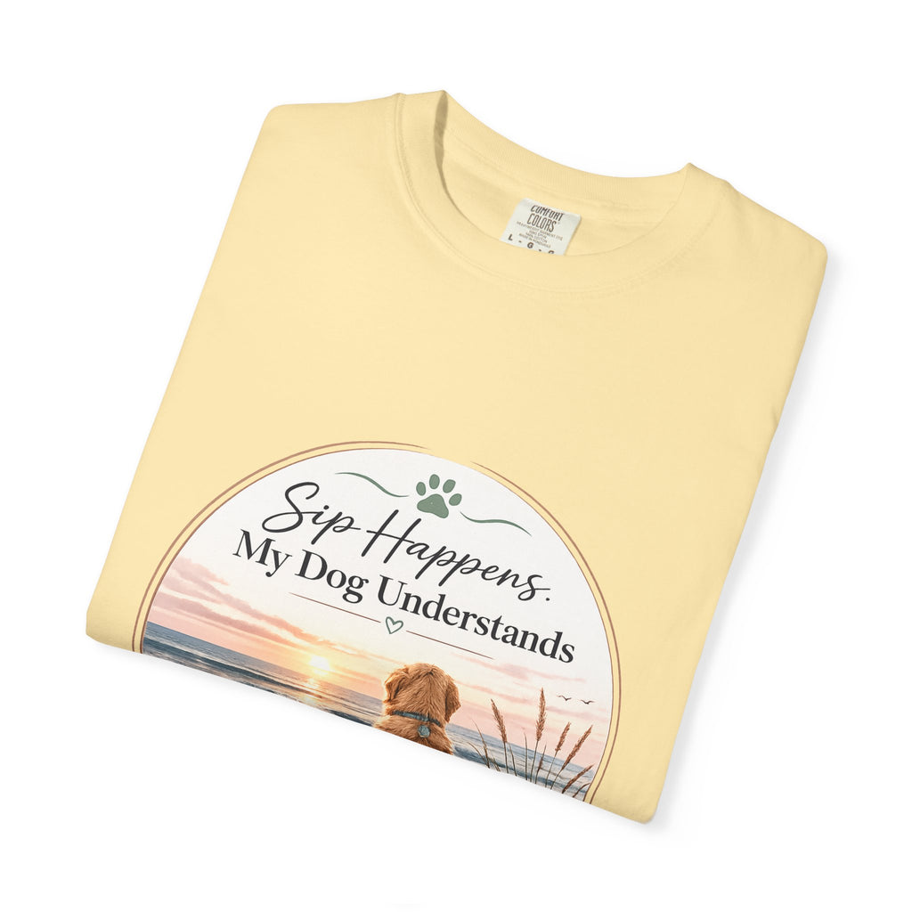 Sip Happens My Dog Understands T-shirt | Unisex Garment Dyed